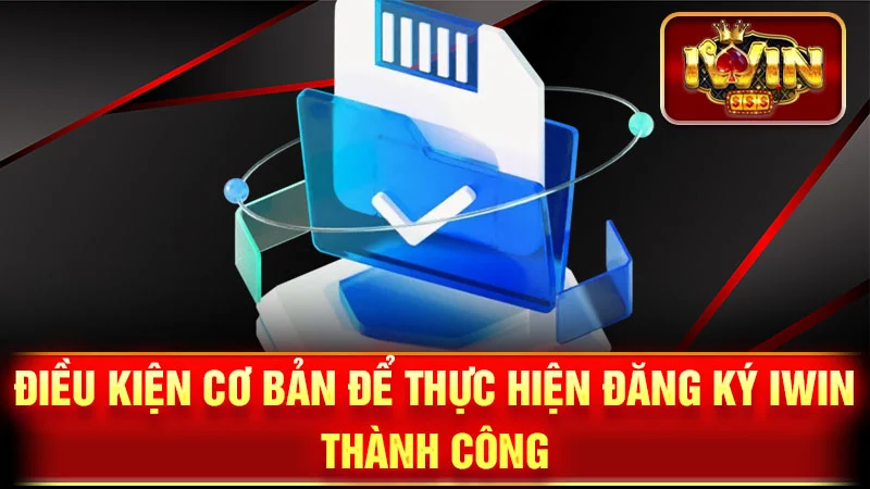 Điều Kiện Cơ Bản Để Thực Hiện Đăng Ký iWin Thành Công
