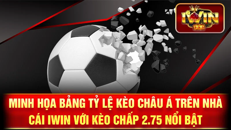 Minh họa bảng tỷ lệ kèo Châu Á trên nhà cái iWin với kèo chấp 2.75 nổi bật.