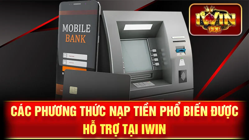 Các Phương Thức Nạp Tiền Phổ Biến Được Hỗ Trợ Tại iWin