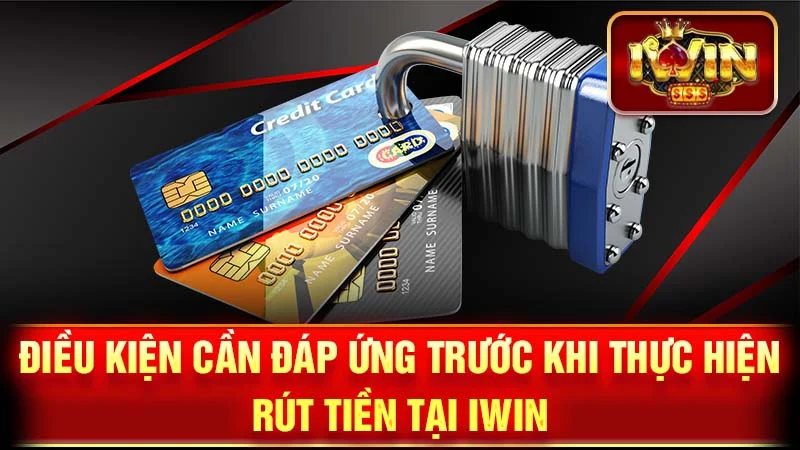 Điều Kiện Cần Đáp Ứng Trước Khi Thực Hiện Rút Tiền Tại iWin