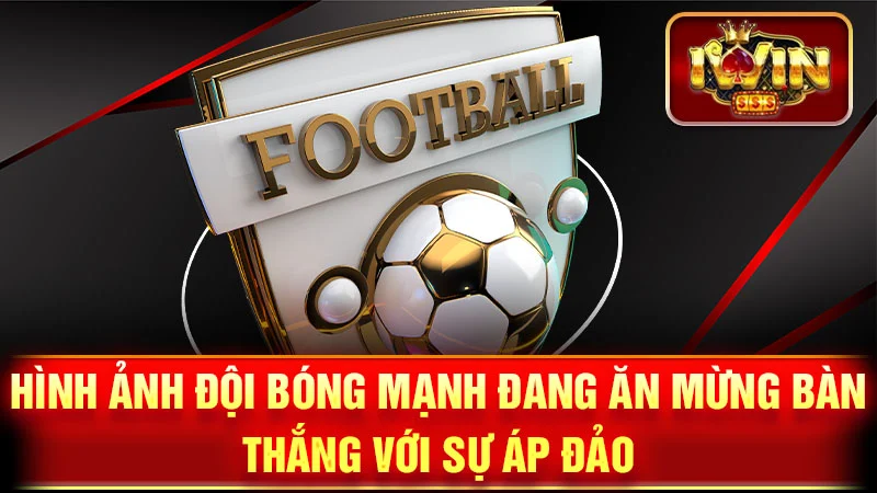 Hình ảnh đội bóng mạnh đang ăn mừng bàn thắng với sự áp đảo.
