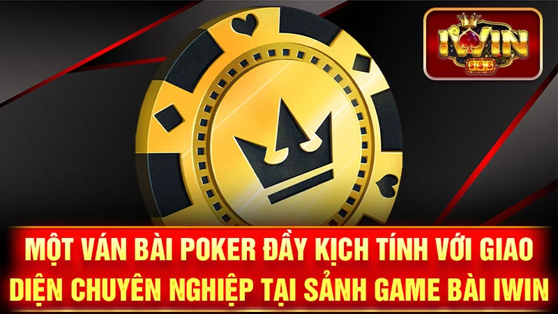 Một ván bài Poker đầy kịch tính với giao diện chuyên nghiệp tại sảnh game bài iWin
