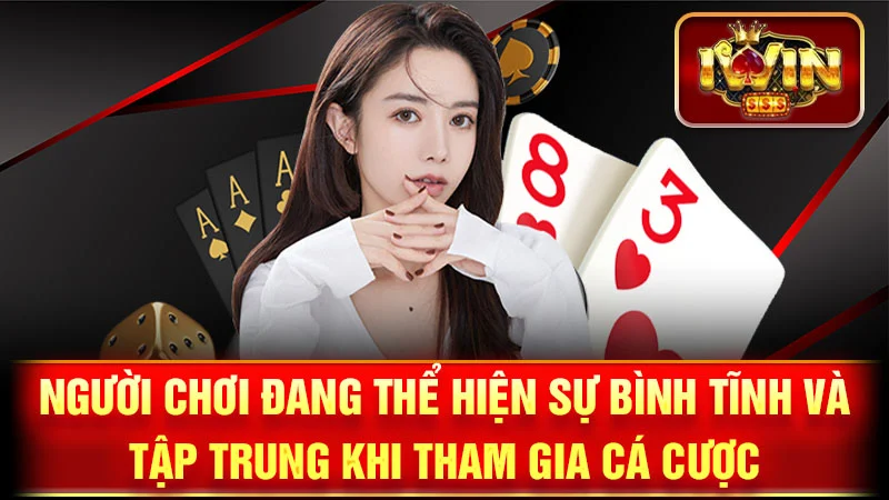 Người chơi đang thể hiện sự bình tĩnh và tập trung khi tham gia cá cược.