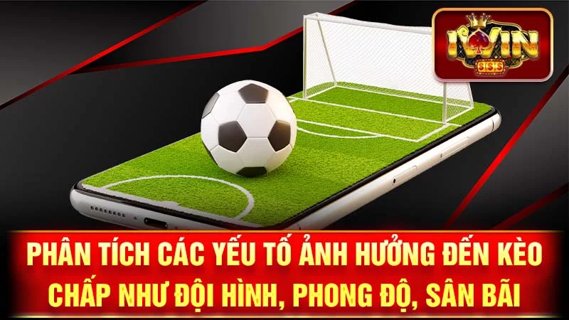 Phân tích các yếu tố ảnh hưởng đến kèo chấp như đội hình, phong độ, sân bãi.