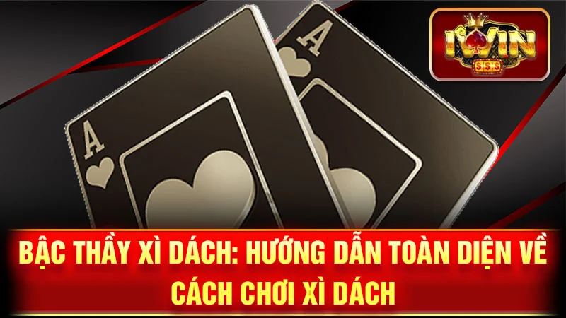 Bậc Thầy Xì Dách: Hướng Dẫn Toàn Diện Về Cách Chơi Xì Dách