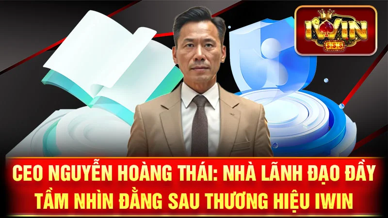 CEO Nguyễn Hoàng Thái: Nhà Lãnh Đạo Đầy Tầm Nhìn Đằng Sau Thương Hiệu iWin