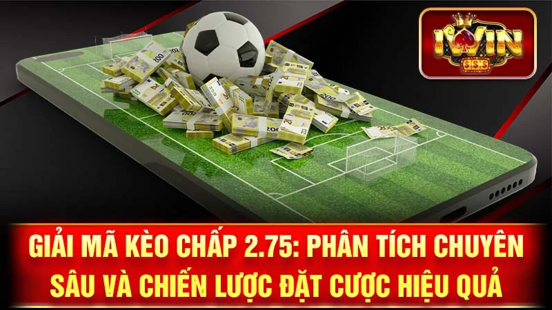 Giải Mã Kèo Chấp 2.75: Phân Tích Chuyên Sâu và Chiến Lược Đặt Cược Hiệu Quả