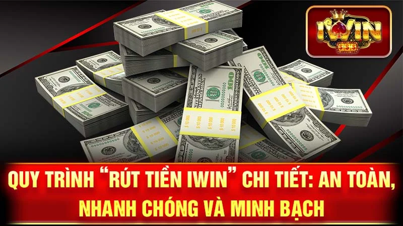 Quy Trình "Rút Tiền iWin" Chi Tiết: An Toàn, Nhanh Chóng và Minh Bạch